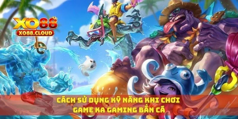 Cách sử dụng kỹ năng khi chơi game KA gaming bắn cá